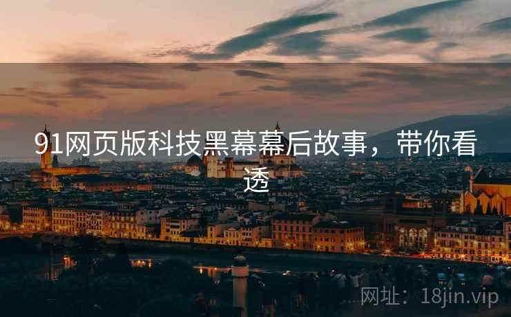 91网页版科技黑幕幕后故事，带你看透