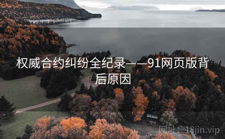 权威合约纠纷全纪录——91网页版背后原因