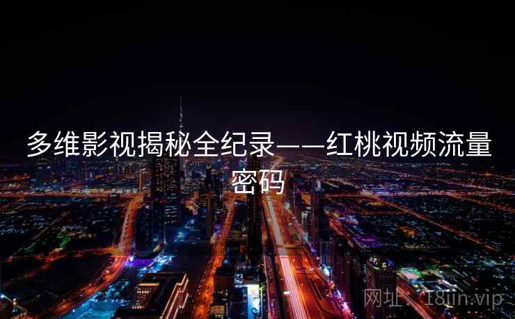 多维影视揭秘全纪录——红桃视频流量密码