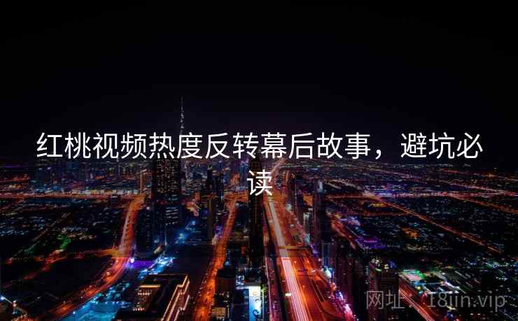 红桃视频热度反转幕后故事，避坑必读