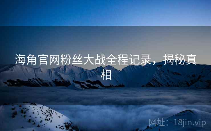 海角官网粉丝大战全程记录，揭秘真相