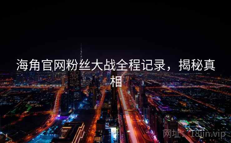 海角官网粉丝大战全程记录，揭秘真相