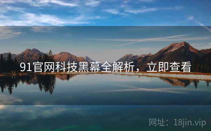 91官网科技黑幕全解析，立即查看