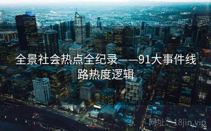 全景社会热点全纪录——91大事件线路热度逻辑
