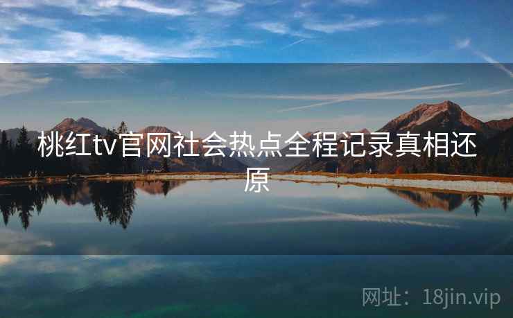 桃红tv官网社会热点全程记录真相还原