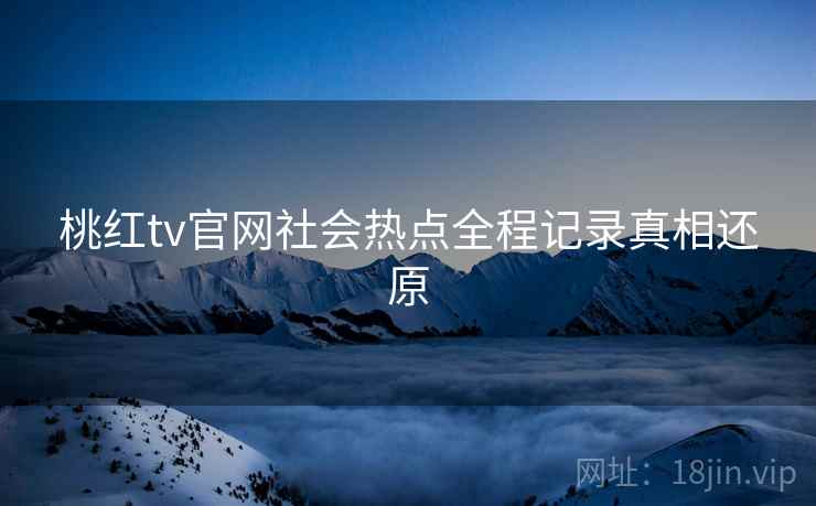 桃红tv官网社会热点全程记录真相还原