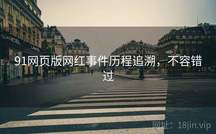 91网页版网红事件历程追溯，不容错过